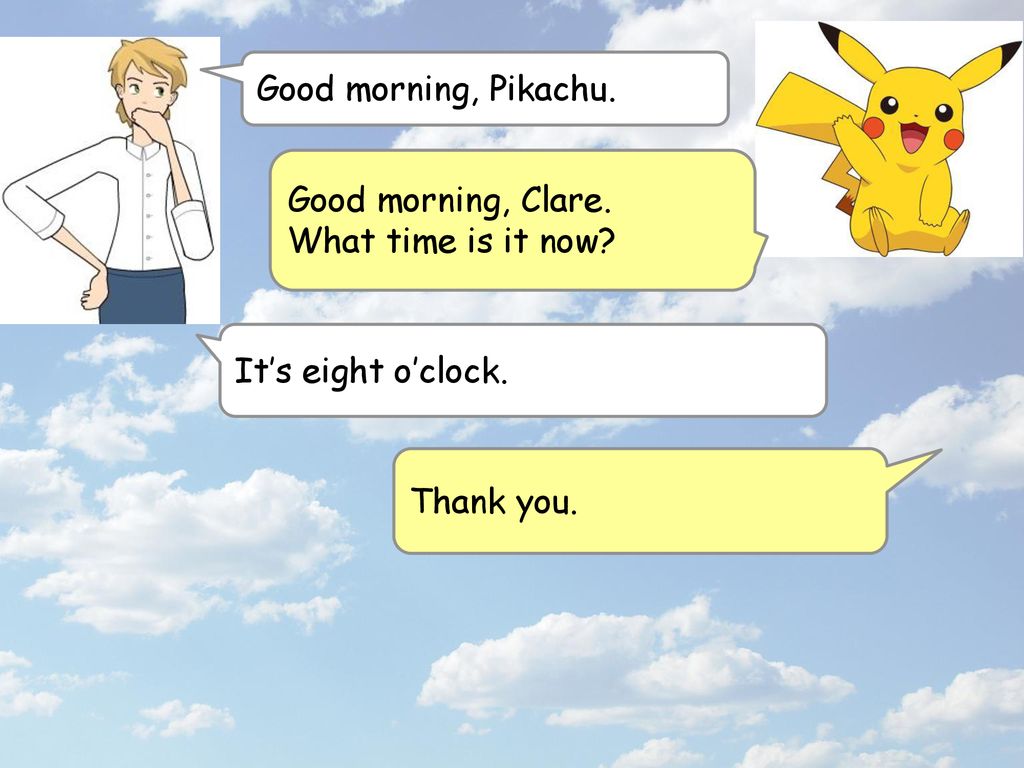 Good morning, Pikachu. Good morning, Clare. What time is it now It’s eight o’clock. Thank you.