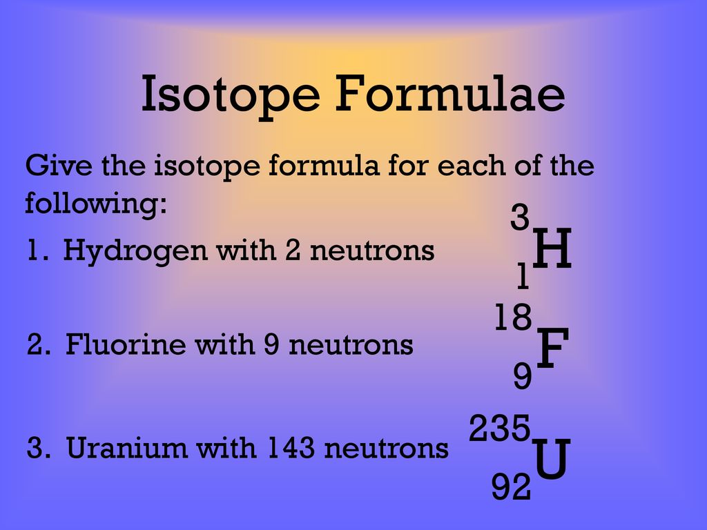 Isotope Formulae Give the isotope formula for each of the. following: H Hydrogen with 2 neutrons.