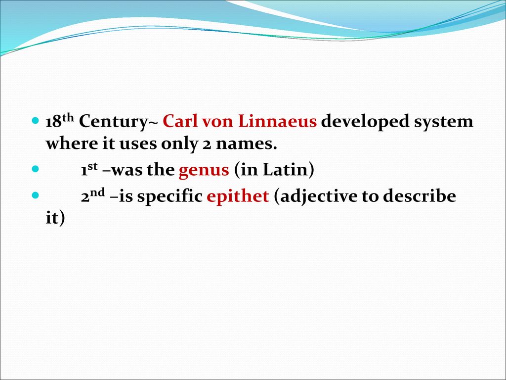 18th Century~ Carl von Linnaeus developed system where it uses only 2 names.