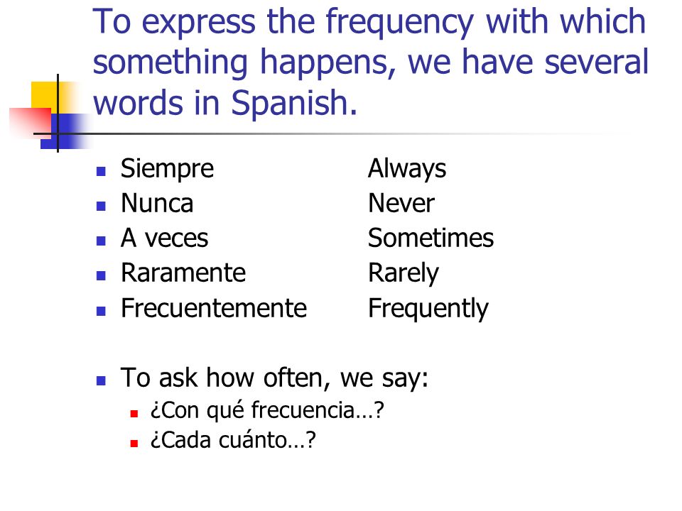 To express the frequency with which something happens, we have several words in Spanish.