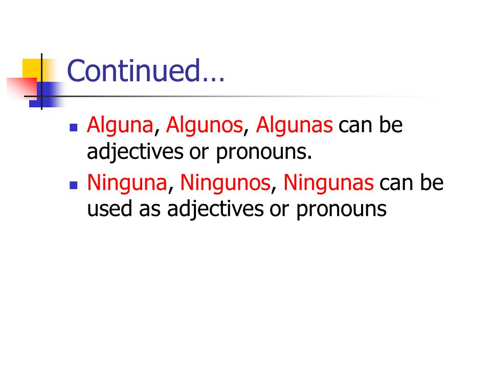 Continued… Alguna, Algunos, Algunas can be adjectives or pronouns.