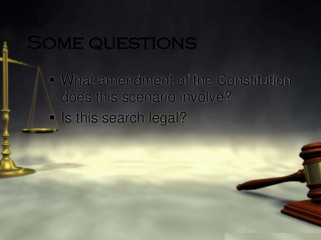 Some questions What amendment of the Constitution does this scenario involve Is this search legal