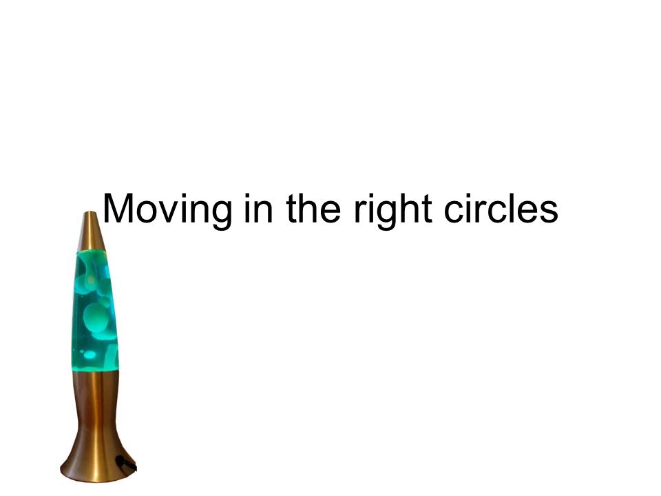 Moving in the right circles