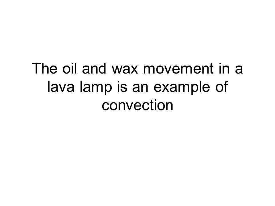The oil and wax movement in a lava lamp is an example of convection