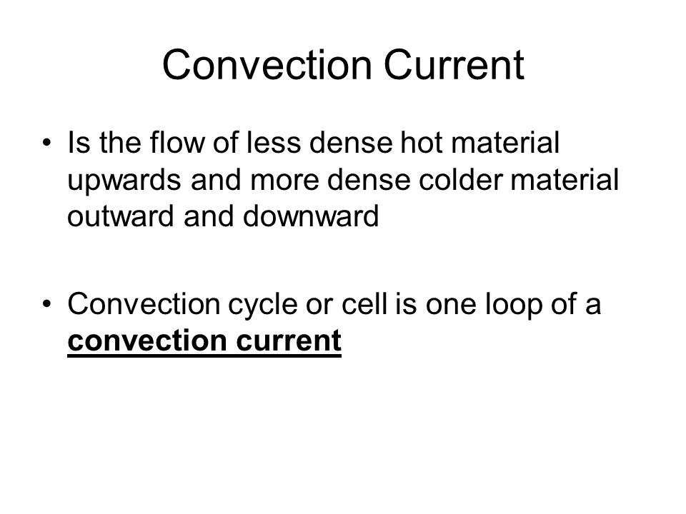 Convection Current Is the flow of less dense hot material upwards and more dense colder material outward and downward.