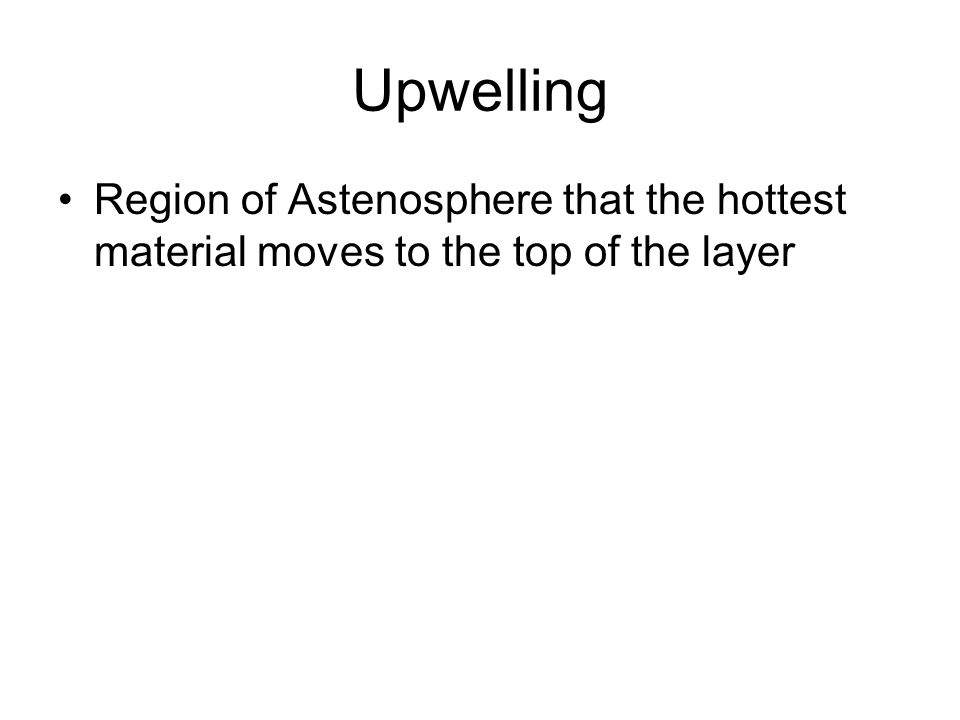 Upwelling Region of Astenosphere that the hottest material moves to the top of the layer