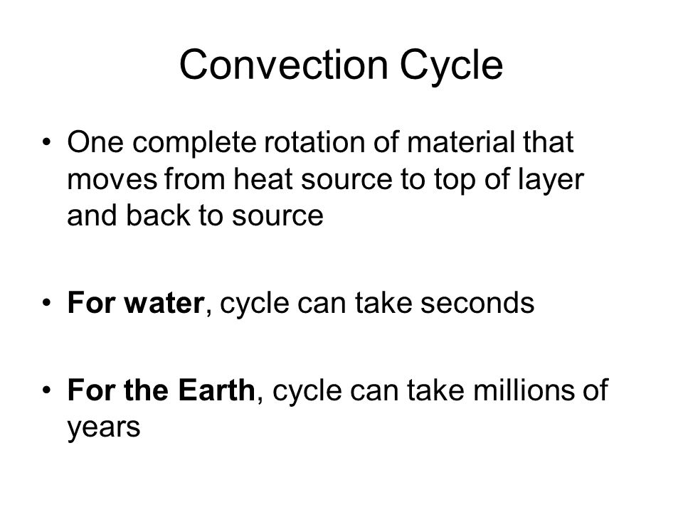 Convection Cycle One complete rotation of material that moves from heat source to top of layer and back to source.