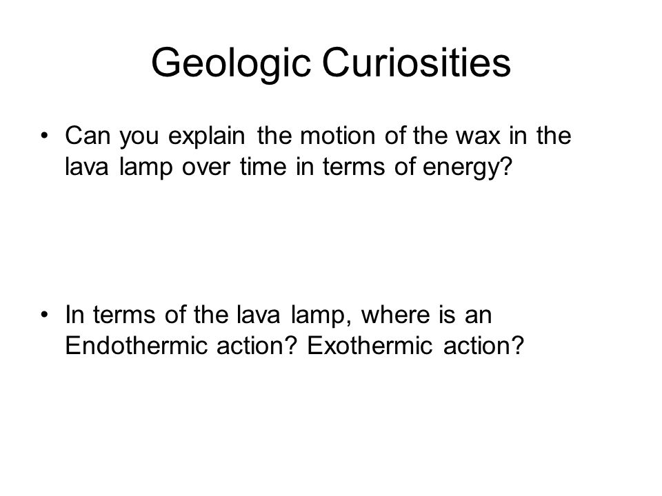Geologic Curiosities Can you explain the motion of the wax in the lava lamp over time in terms of energy