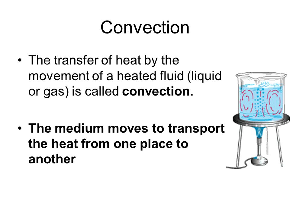 Convection The transfer of heat by the movement of a heated fluid (liquid or gas) is called convection.