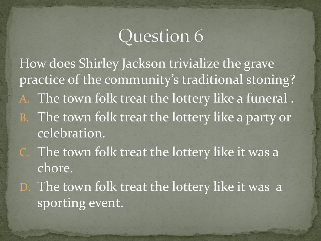 Question 6 How does Shirley Jackson trivialize the grave practice of the community’s traditional stoning