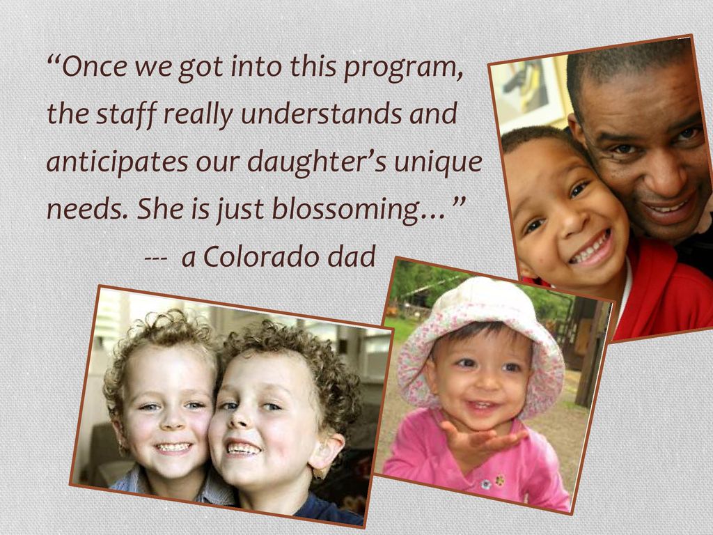 Once we got into this program, the staff really understands and anticipates our daughter’s unique needs. She is just blossoming…