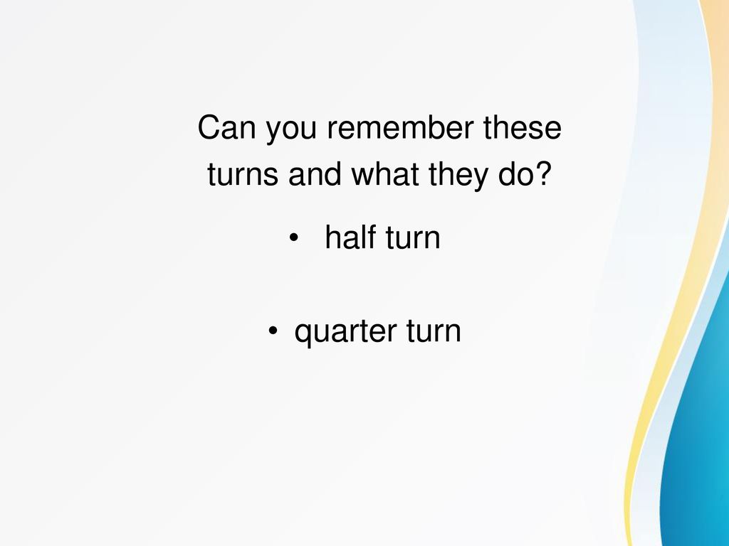 Can you remember these turns and what they do half turn quarter turn
