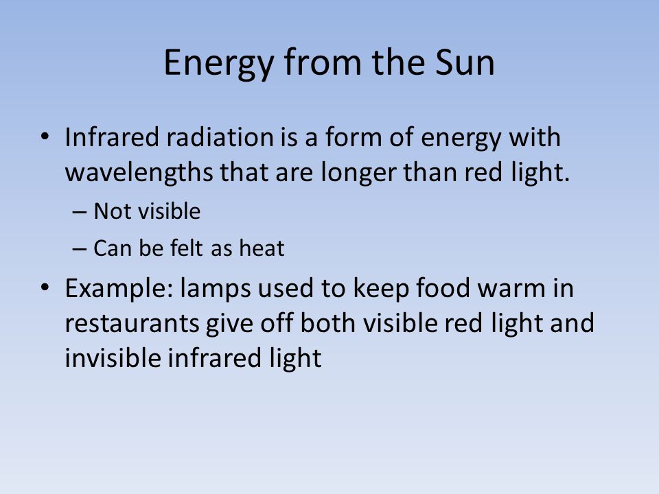 Energy from the Sun Infrared radiation is a form of energy with wavelengths that are longer than red light.