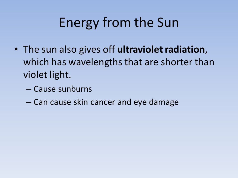 Energy from the Sun The sun also gives off ultraviolet radiation, which has wavelengths that are shorter than violet light.