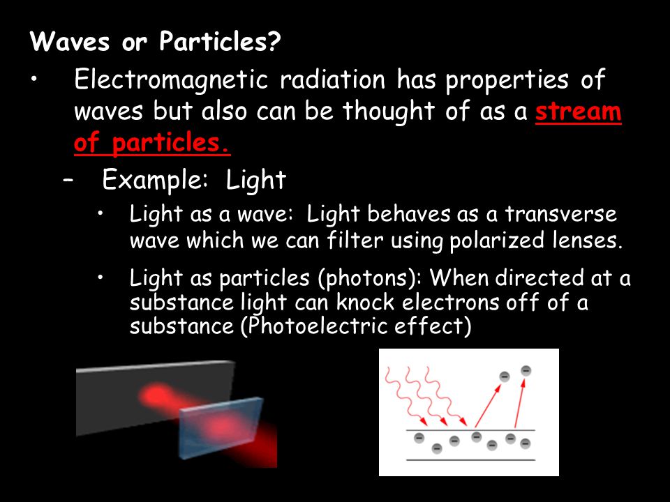 Waves or Particles Electromagnetic radiation has properties of waves but also can be thought of as a stream of particles.
