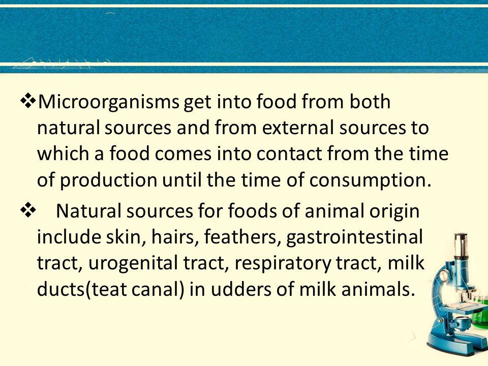 Microorganisms get into food from both natural sources and from external sources to which a food comes into contact from the time of production until the time of consumption.