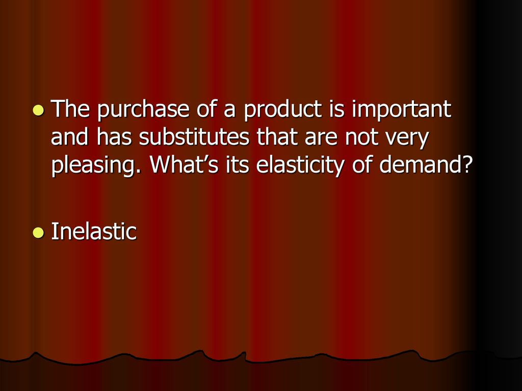 The purchase of a product is important and has substitutes that are not very pleasing. What’s its elasticity of demand