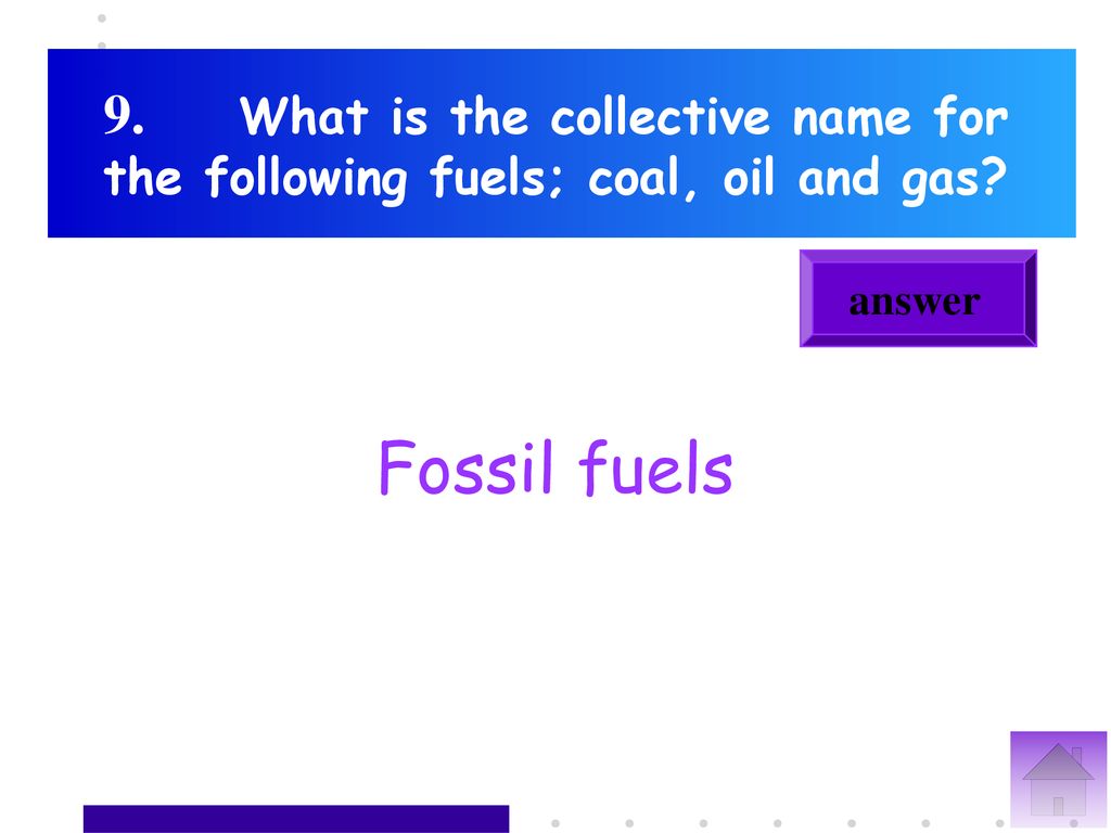 9. What is the collective name for the following fuels; coal, oil and gas