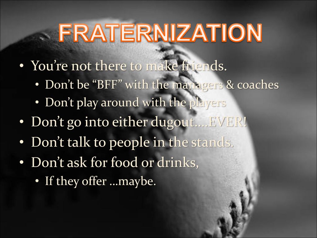FRATERNIZATION You’re not there to make friends.