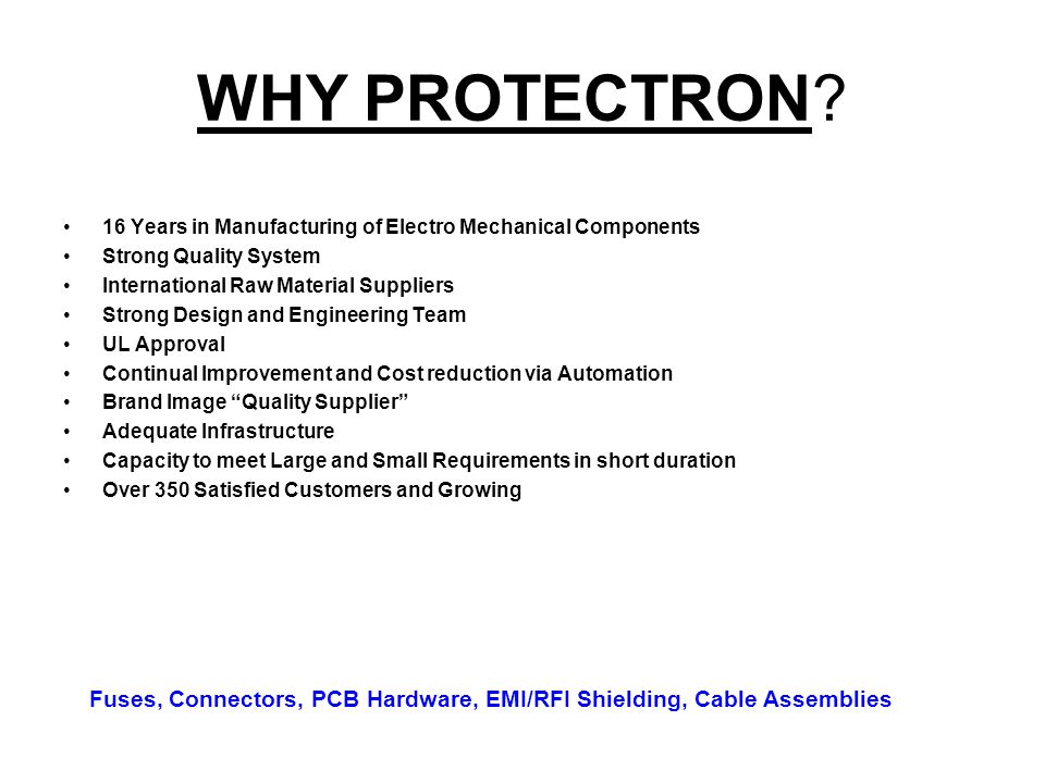 WHY PROTECTRON 16 Years in Manufacturing of Electro Mechanical Components. Strong Quality System.