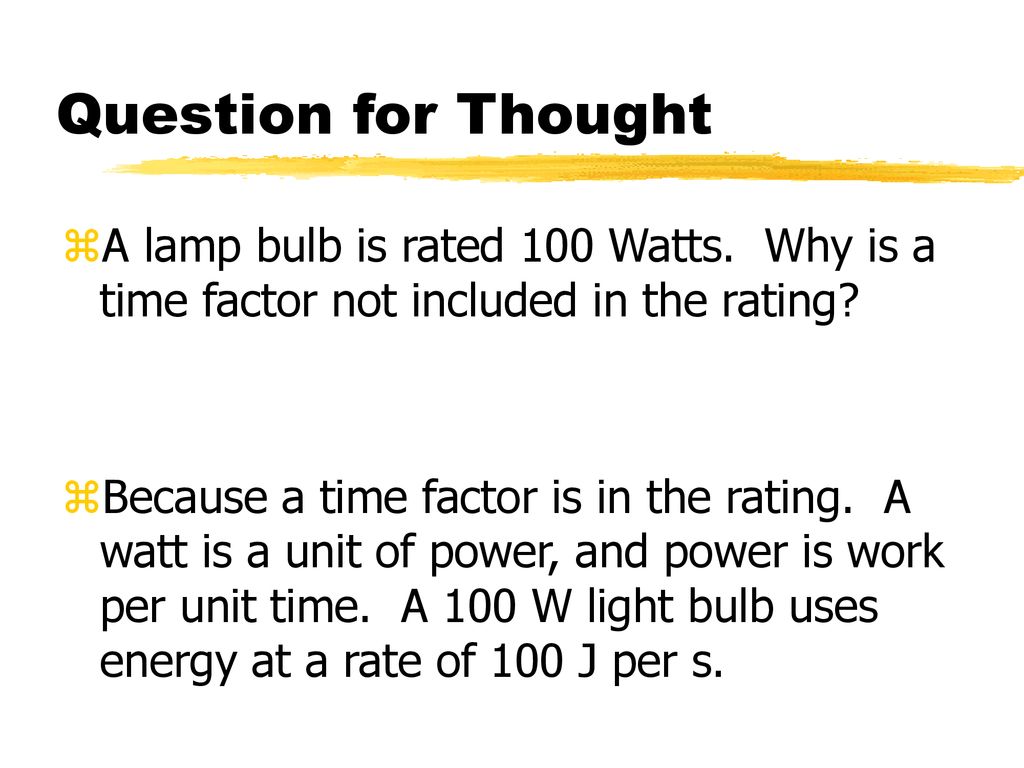 Question for Thought A lamp bulb is rated 100 Watts. Why is a time factor not included in the rating