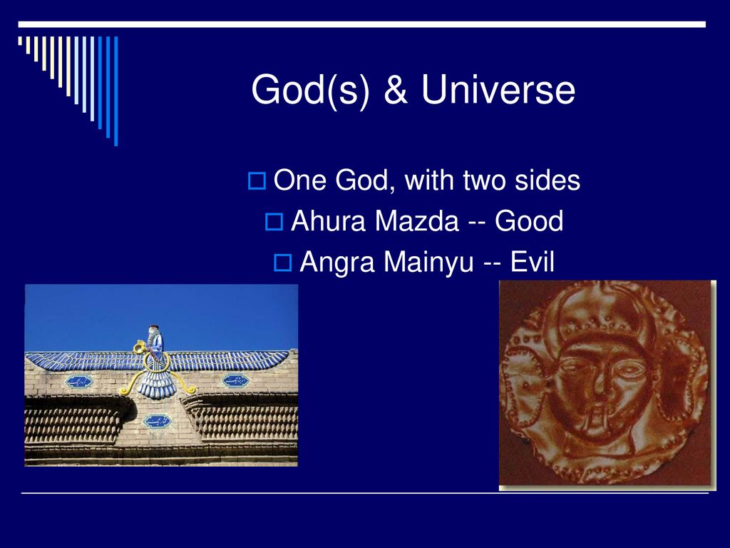 God(s) & Universe One God, with two sides Ahura Mazda -- Good