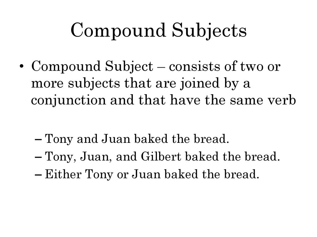 Compound Subjects Compound Subject – consists of two or more subjects that are joined by a conjunction and that have the same verb.