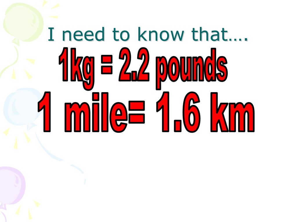 Aim: To be able to convert Kg's to llbs and Km to miles. - ppt download