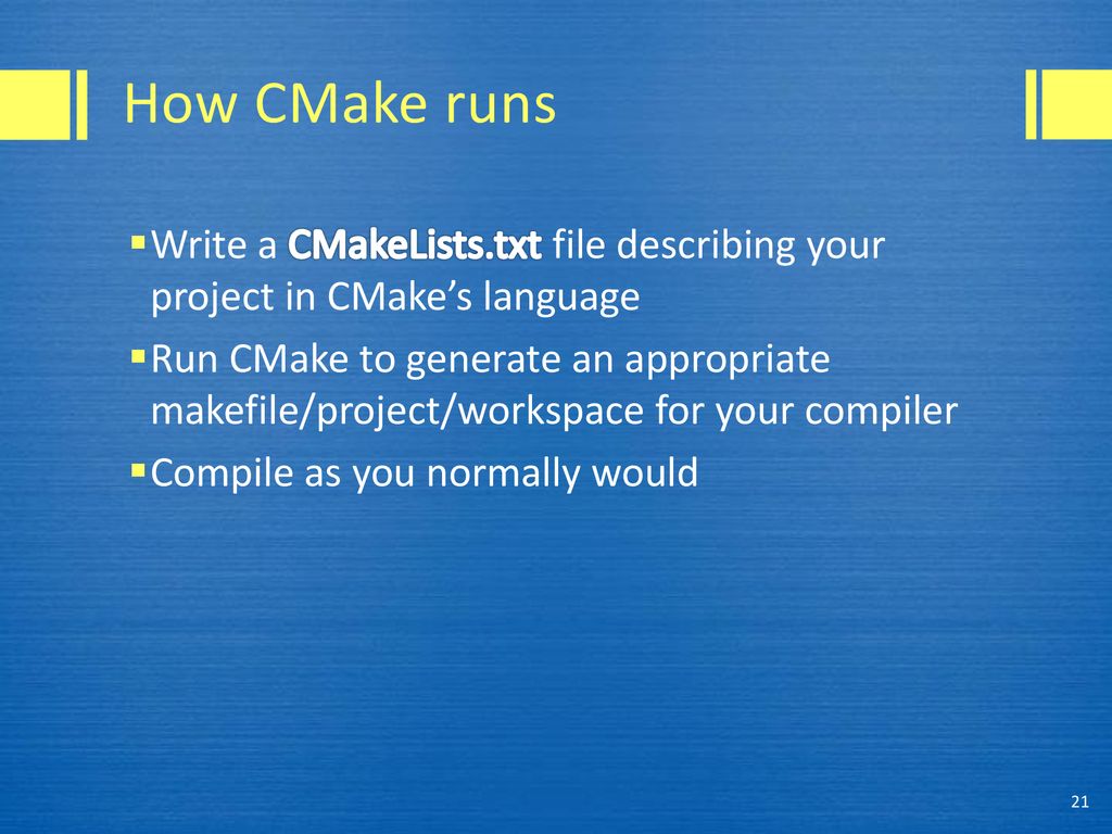 How CMake runs Write a CMakeLists.txt file describing your project in CMake’s language.