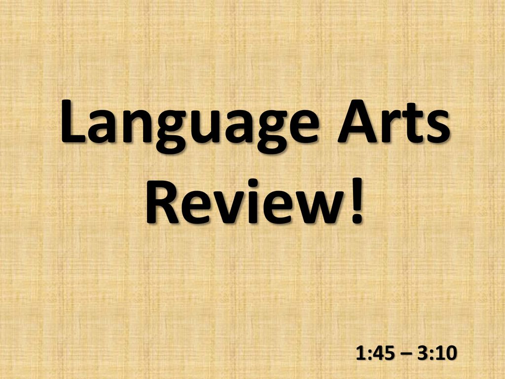 Language Arts Review! 1:45 – 3:10