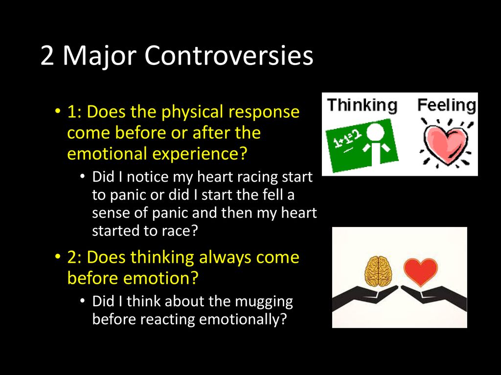 2 Major Controversies 1: Does the physical response come before or after the emotional experience