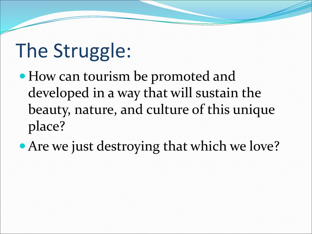 The Struggle: How can tourism be promoted and developed in a way that will sustain the beauty, nature, and culture of this unique place