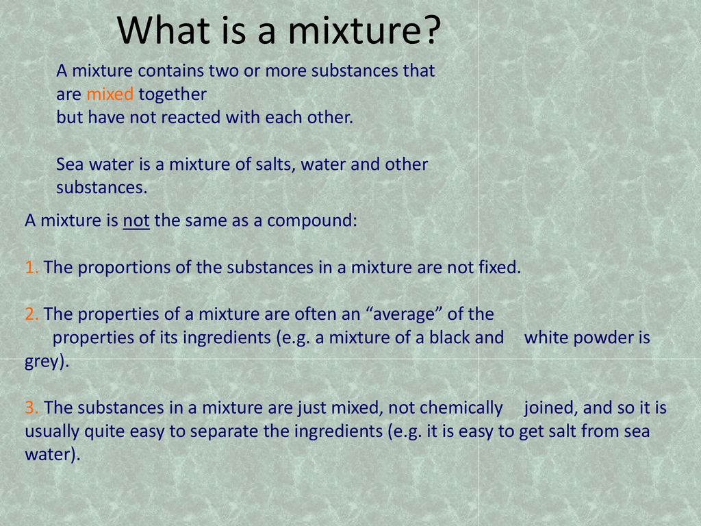 What is a mixture A mixture contains two or more substances that are mixed together. but have not reacted with each other.