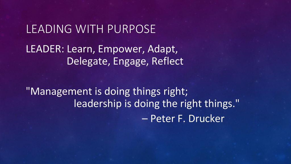 Leading With Purpose LEADER: Learn, Empower, Adapt, Delegate, Engage, Reflect.