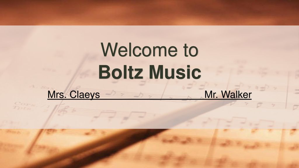 Welcome to Boltz Music Mrs. Claeys Mr. Walker