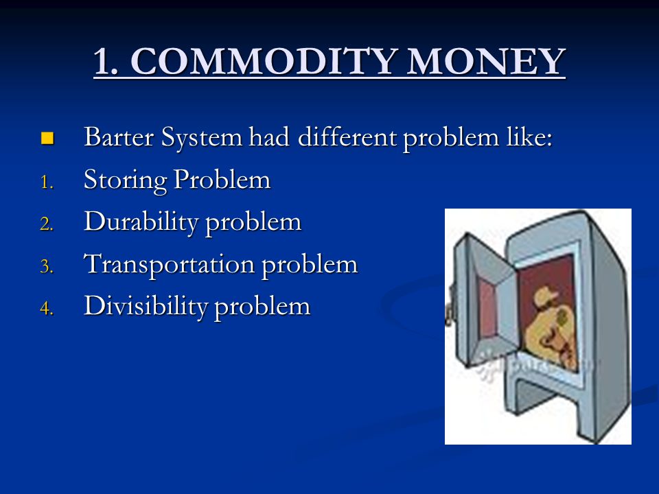 1. COMMODITY MONEY Barter System had different problem like: