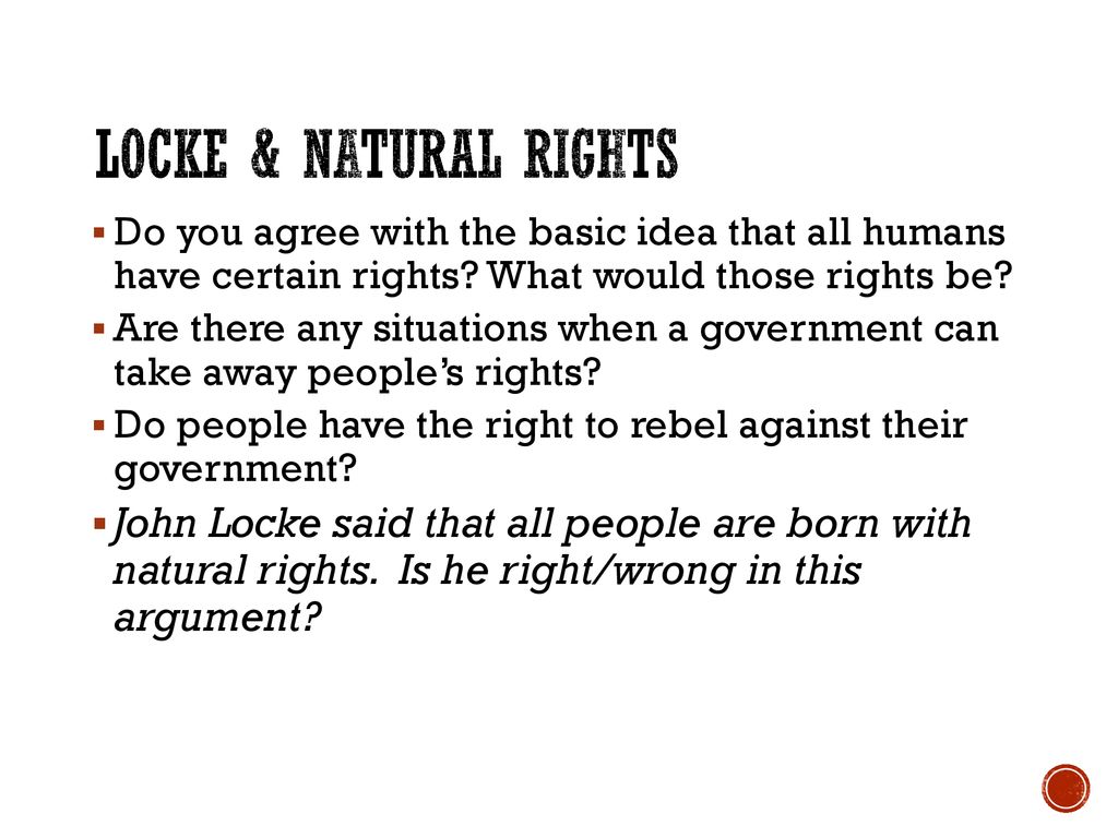 Locke & Natural Rights Do you agree with the basic idea that all humans have certain rights What would those rights be