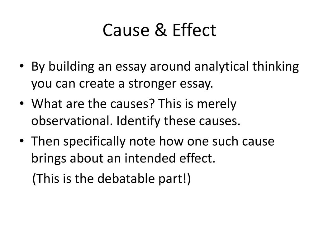Cause & Effect By building an essay around analytical thinking you can create a stronger essay.