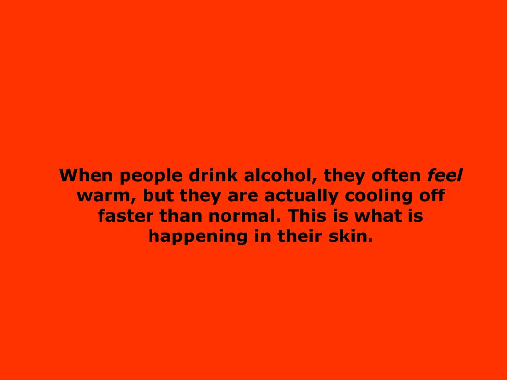 When people drink alcohol, they often feel warm, but they are actually cooling off faster than normal.