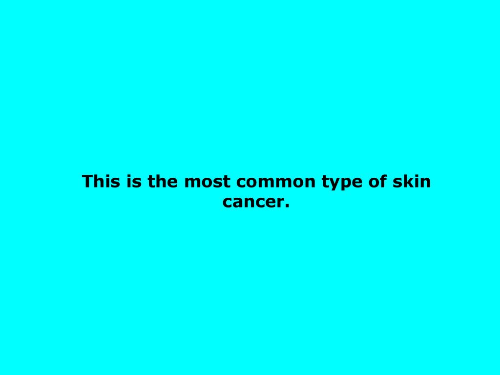 This is the most common type of skin cancer.