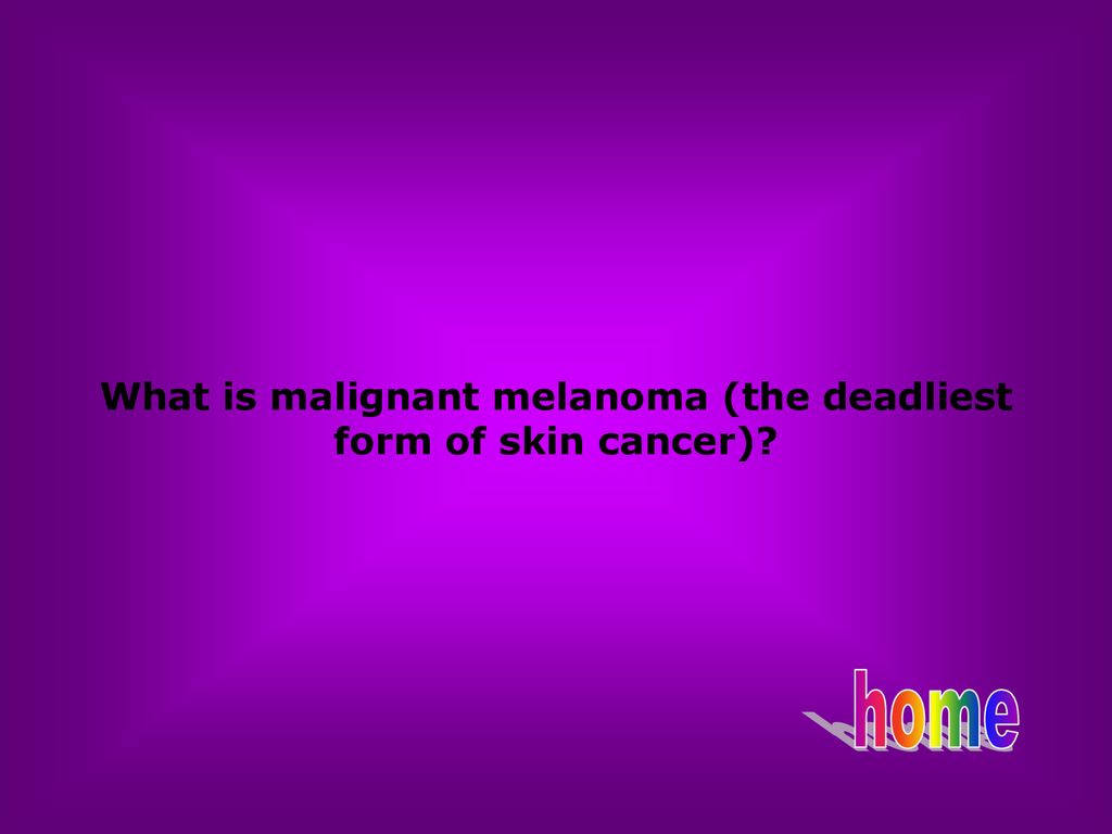 What is malignant melanoma (the deadliest form of skin cancer)