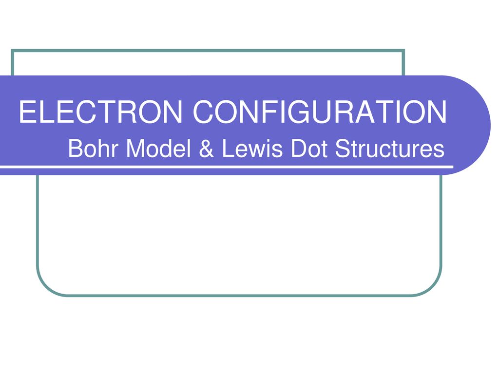 ELECTRON CONFIGURATION Bohr Model & Lewis Dot Structures