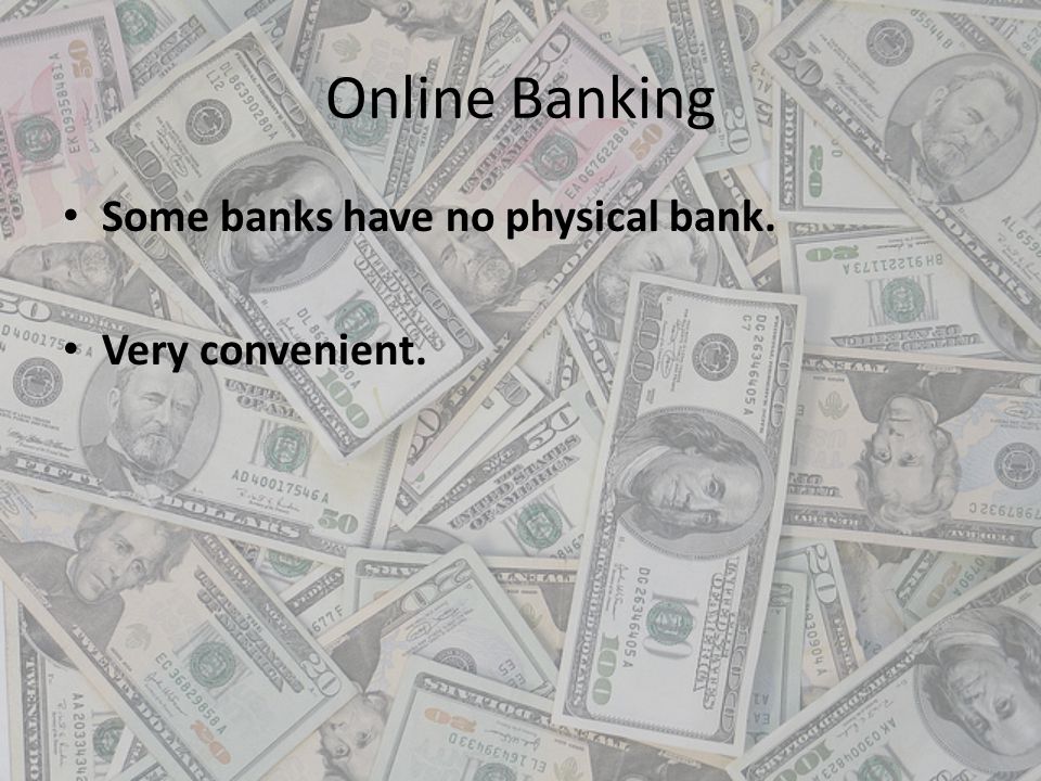 Online Banking Some banks have no physical bank. Very convenient.