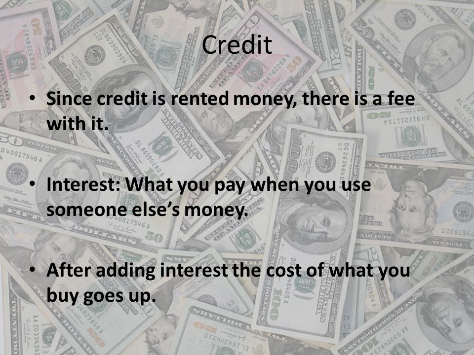 Credit Since credit is rented money, there is a fee with it.