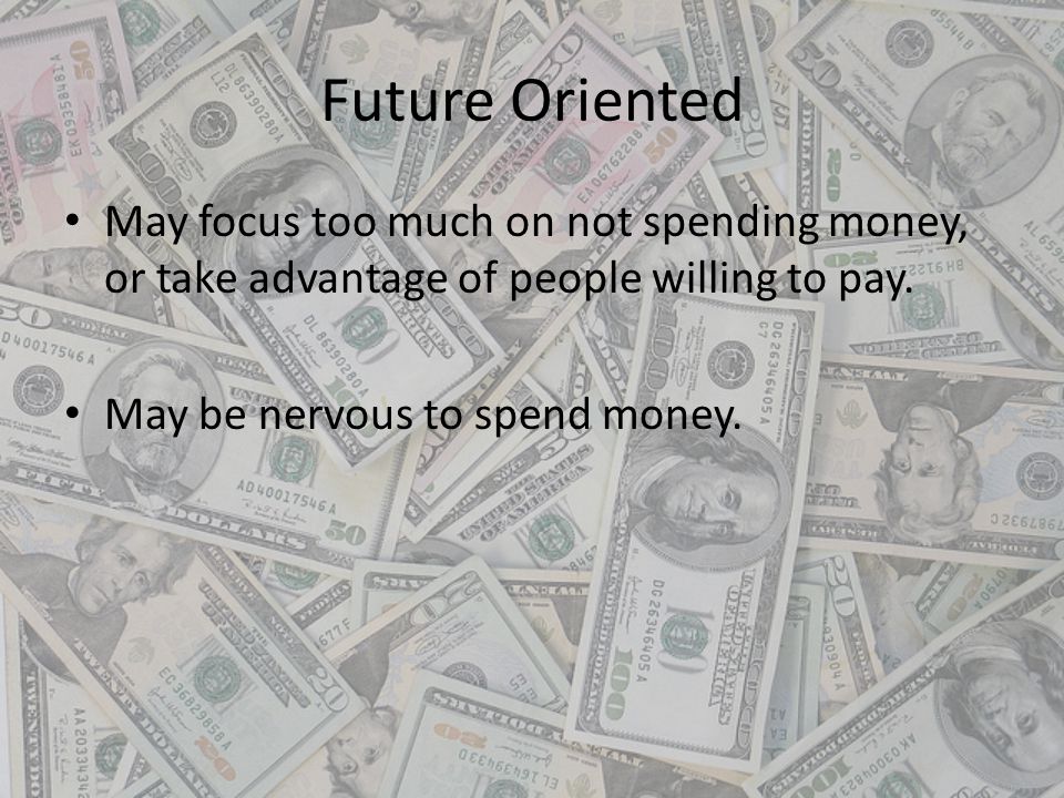 Future Oriented May focus too much on not spending money, or take advantage of people willing to pay.