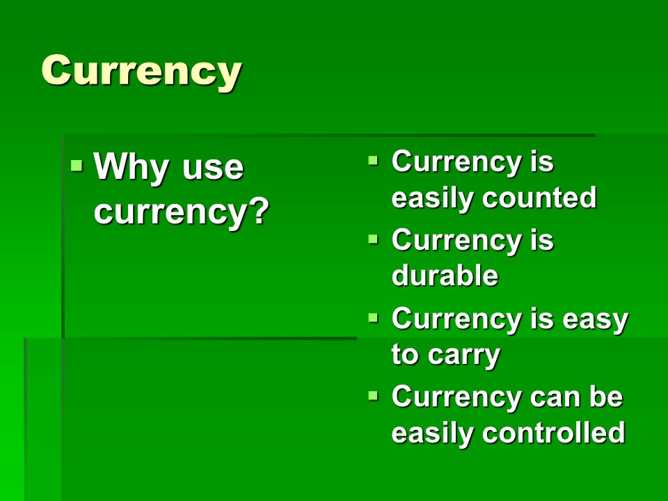 Currency Why use currency Currency is easily counted