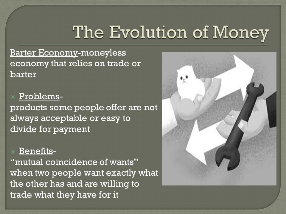 The Evolution of Money Barter Economy-moneyless economy that relies on trade or barter. Problems-