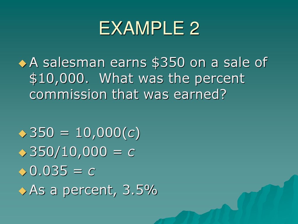 EXAMPLE 2 A salesman earns $350 on a sale of $10,000. What was the percent commission that was earned