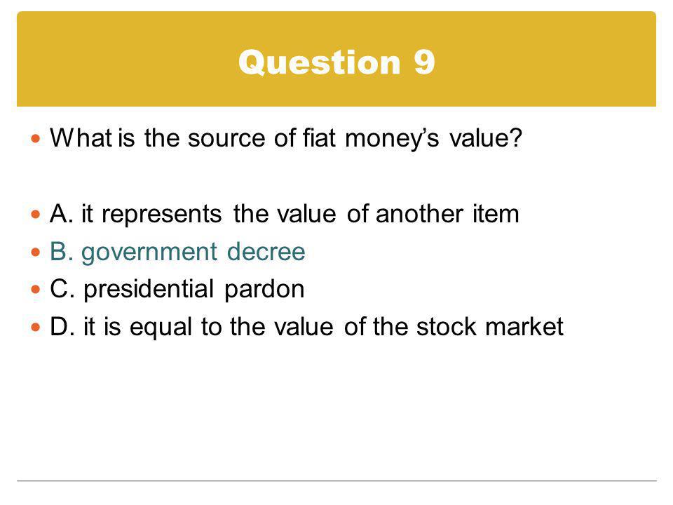 Question 9 What is the source of fiat money’s value