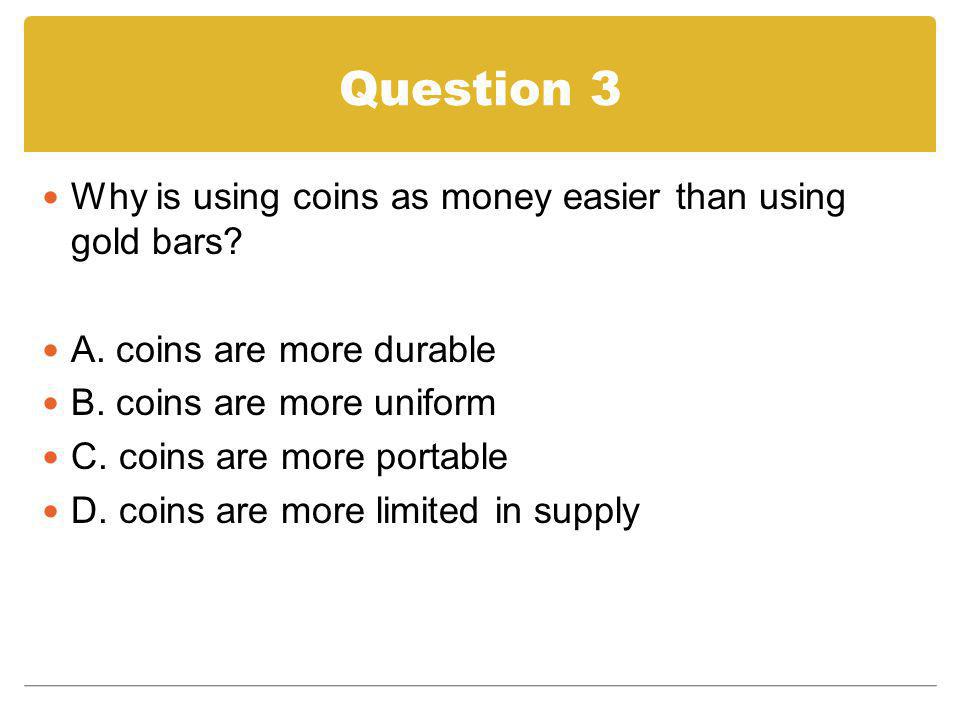 Question 3 Why is using coins as money easier than using gold bars